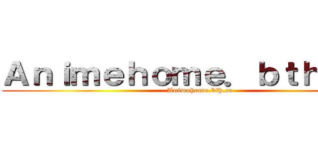 Ａｎｉｍｅｈｏｍｅ．ｂｔｈ．ｃｃ (Animehome.bth.cc)