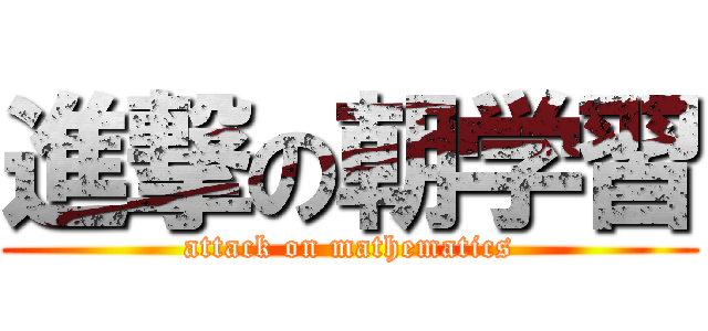 進撃の朝学習 (attack on mathematics)