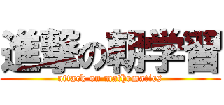 進撃の朝学習 (attack on mathematics)