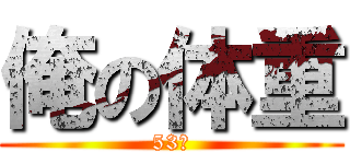 俺の体重 (53㎏)