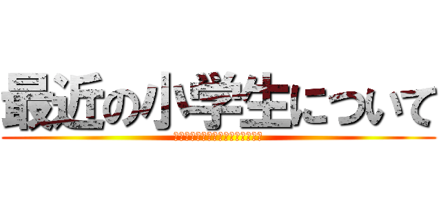 最近の小学生について (ｗｗｗｗｗｗｗｗｗｗｗｗｗｗｗｗ)