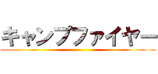 キャンプファイヤー ()