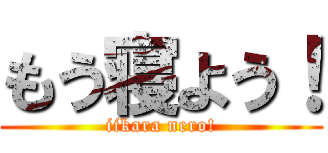 もう寝よう！ (iikara nero!)
