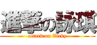 進撃の詠琪 (attack on Vicky)