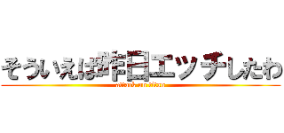 そういえば昨日エッチしたわ (attack on titan)