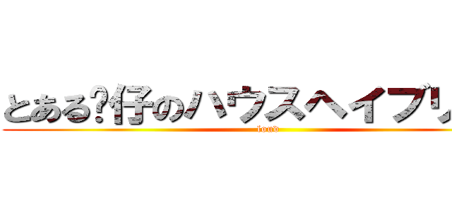 とある傻仔のハウスヘイブリッジ (loud)