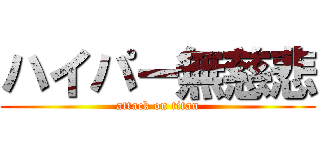 ハイパー無慈悲 (attack on titan)