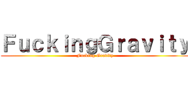 ＦｕｃｋｉｎｇＧｒａｖｉｔｙ (Fucking Gravity)