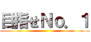 目指せＮｏ．１ ()