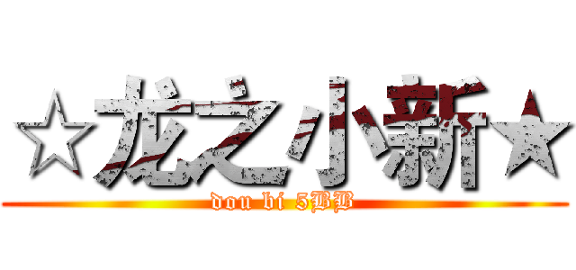 ☆龙之小新★ (dou bi 5BB)