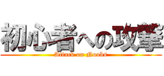 初心者への攻撃 (Attack on Noobs)