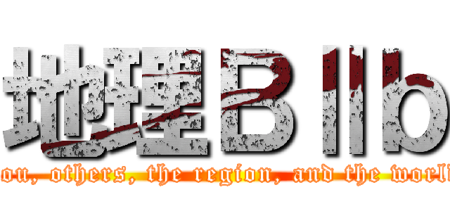 地理ＢⅡｂ (You, others, the region, and the world)