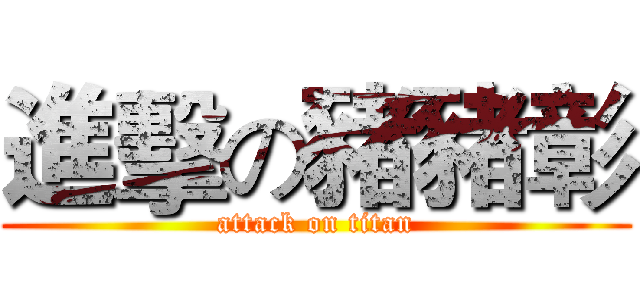 進擊の豬豬彰 (attack on titan)