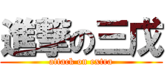 進撃の三戊 (attack on extra)