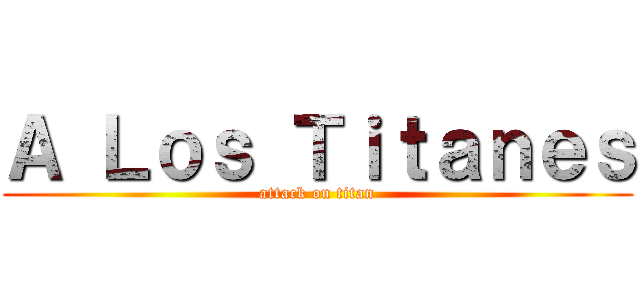 Ａ Ｌｏｓ Ｔｉｔａｎｅｓ (attack on titan)