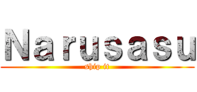 Ｎａｒｕｓａｓｕ (ship it)