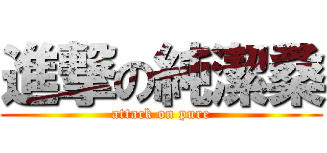 進撃の純潔桑 (attack on pure)