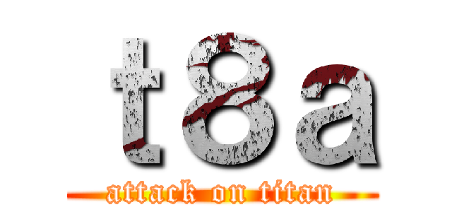 ｔ８ａ (attack on titan)