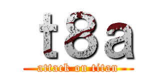 ｔ８ａ (attack on titan)