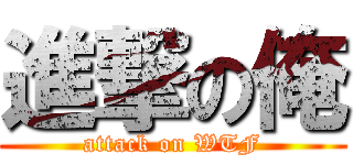 進撃の俺 (attack on WTF)