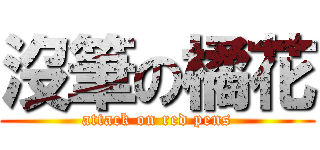 沒筆の橘花 (attack on red pens)