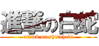 進撃の白蛇 (attack on shirohebi)