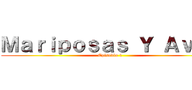Ｍａｒｉｐｏｓａｓ Ｙ Ａｖｅｓ (Episodio 1 )