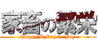 家畜の繁栄 (Happy B-Day to Pig)