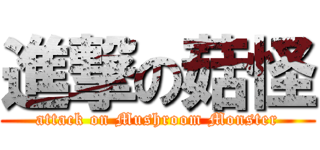 進撃の菇怪 (attack on Mushroom Monster)