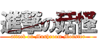 進撃の菇怪 (attack on Mushroom Monster)