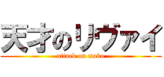 天才のリヴァイ (attack on mako)