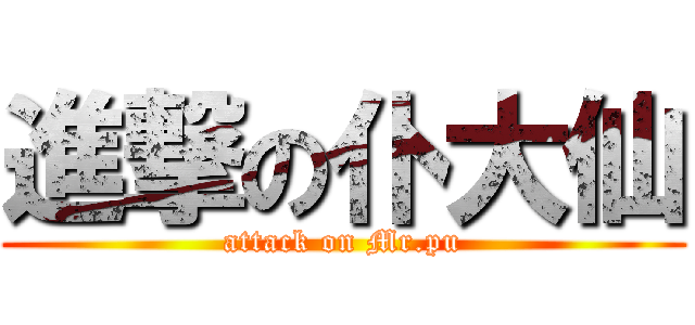 進撃の仆大仙 (attack on Mr.pu)