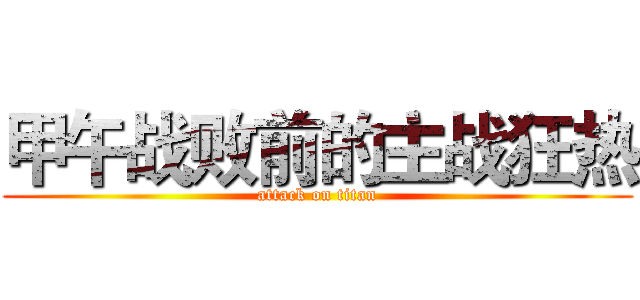 甲午战败前的主战狂热 (attack on titan)