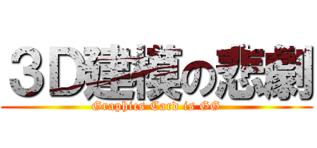 ３Ｄ建模の悲劇 (Graphics Card is GG)