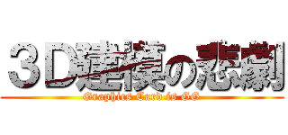 ３Ｄ建模の悲劇 (Graphics Card is GG)