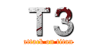 Ｔ３ (attack on titan)