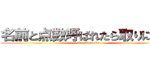 名前と点数呼ばれたら取りに来て (Mr. Kazaoka)