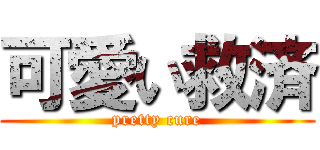 可愛い救済 (pretty cure)