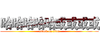 哈哈哈哈哈或或或或 (attack on titan)