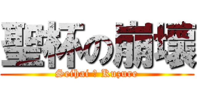 聖杯の崩壞 (Seihai の Kuzure)