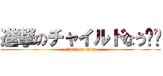 進撃のチャイルドなう‼️ (attack on titan)