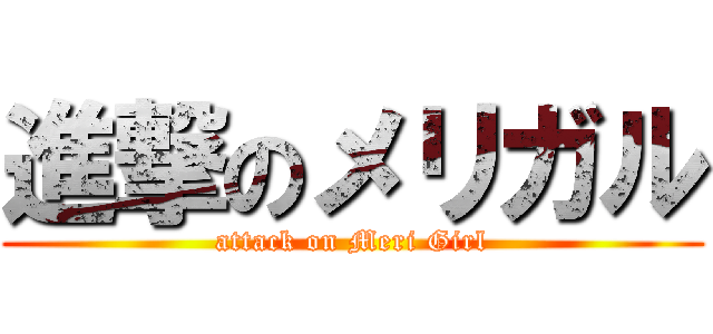 進撃のメリガル (attack on Meri Girl)