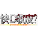 快Ｄ收皮啦 (Fuck off ASAP)