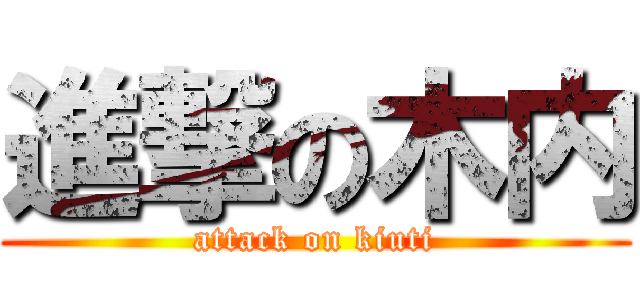 進撃の木内 (attack on kiuti)