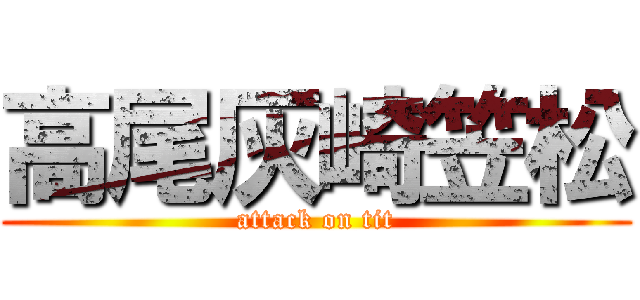 高尾灰崎笠松 (attack on tit)
