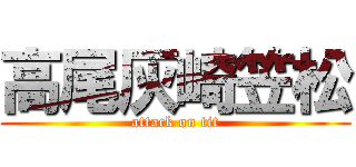 高尾灰崎笠松 (attack on tit)