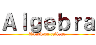 Ａｌｇｅｂｒａ (Attack on college)