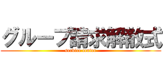 グループ請求解散式 (service center)