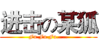 进击の某狐 (Fu Fu Fu……)