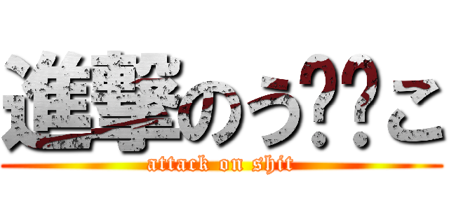 進撃のう⭕️こ (attack on shit)